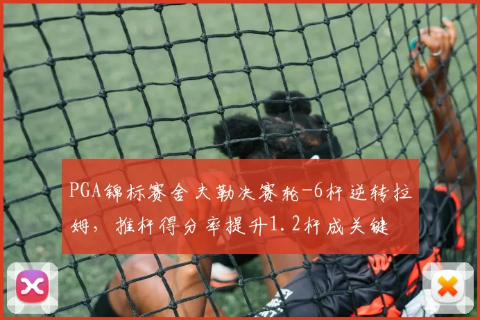 PGA锦标赛舍夫勒决赛轮-6杆逆转拉姆，推杆得分率提升1.2杆成关键