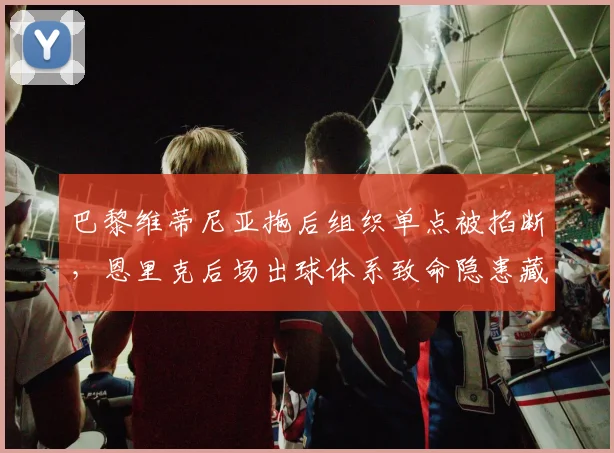 巴黎维蒂尼亚拖后组织单点被掐断，恩里克后场出球体系致命隐患藏在哪里？