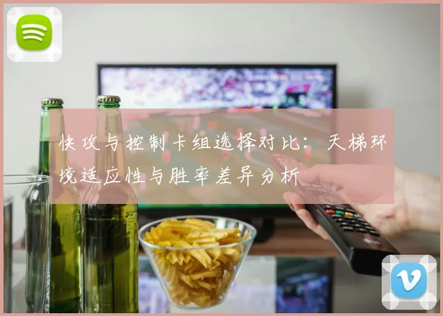 快攻与控制卡组选择对比:天梯环境适应性与胜率差异分析