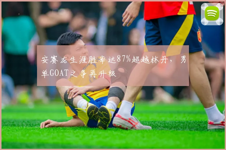 安赛龙生涯胜率达87%超越林丹,男单GOAT之争再升级