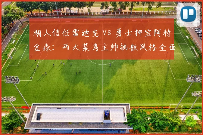湖人信任雷迪克 vs 勇士押宝阿特金森：两大菜鸟主帅执教风格全面对比